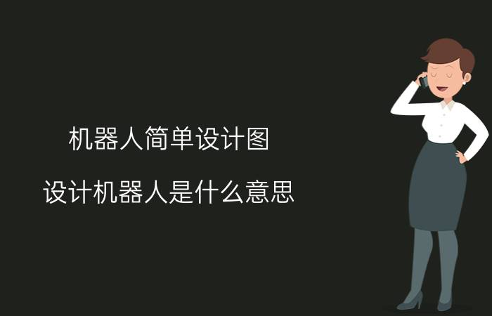 机器人简单设计图 设计机器人是什么意思？